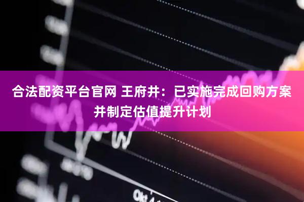 合法配资平台官网 王府井：已实施完成回购方案并制定估值提升计划
