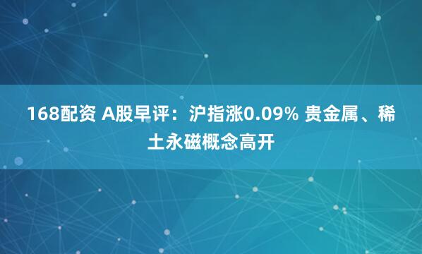 168配资 A股早评：沪指涨0.09% 贵金属、稀土永磁概念高开