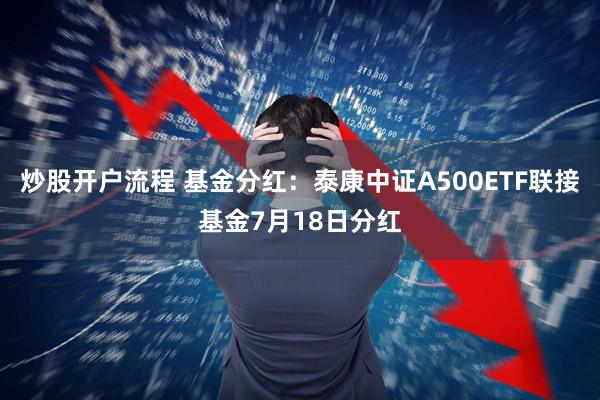 炒股开户流程 基金分红：泰康中证A500ETF联接基金7月18日分红