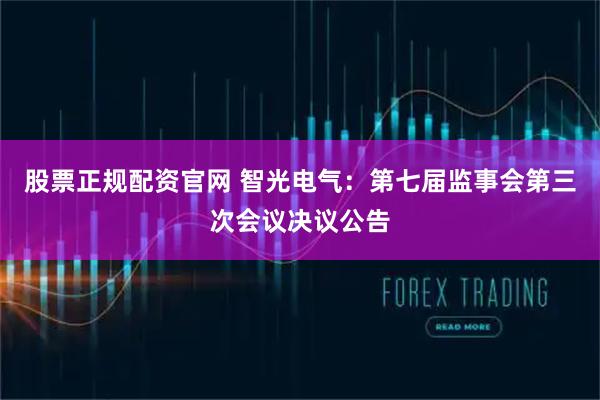 股票正规配资官网 智光电气：第七届监事会第三次会议决议公告
