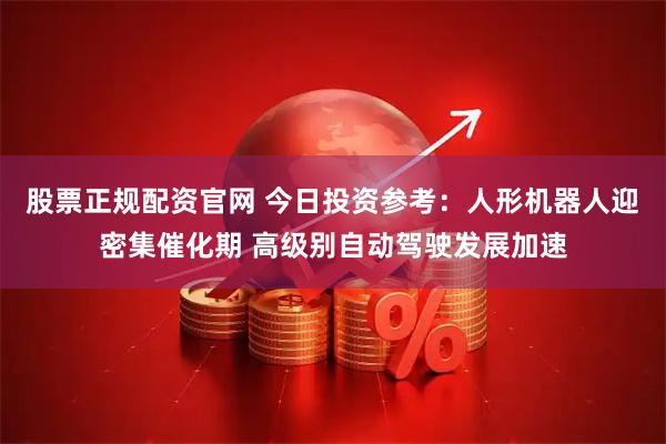 股票正规配资官网 今日投资参考：人形机器人迎密集催化期 高级别自动驾驶发展加速