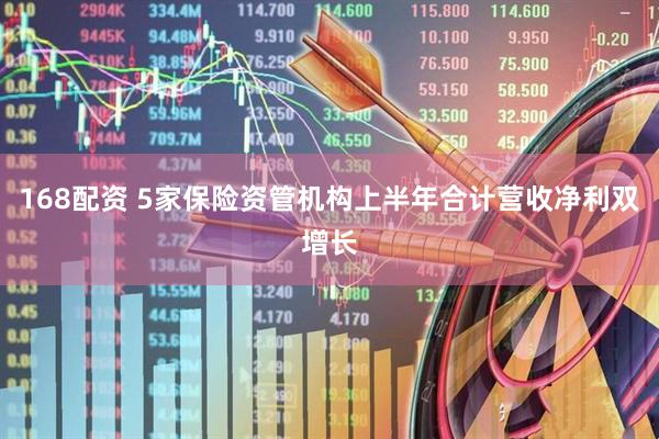 168配资 5家保险资管机构上半年合计营收净利双增长