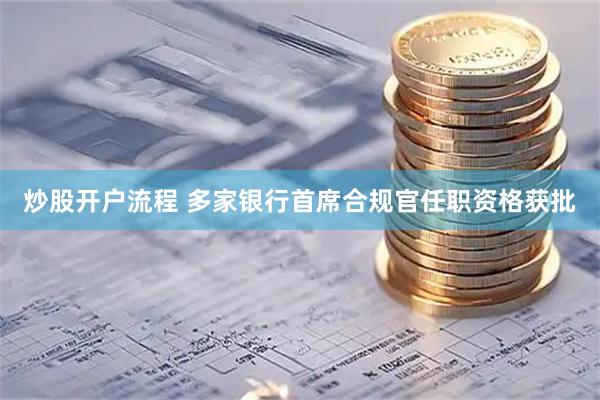 炒股开户流程 多家银行首席合规官任职资格获批