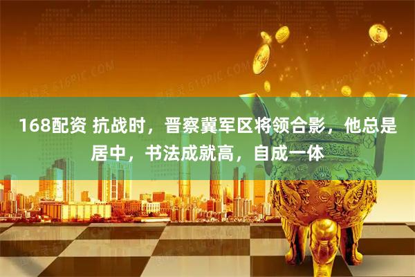 168配资 抗战时，晋察冀军区将领合影，他总是居中，书法成就高，自成一体