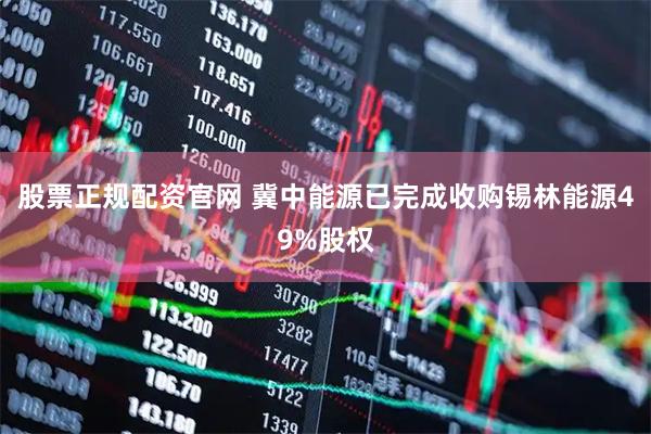 股票正规配资官网 冀中能源已完成收购锡林能源49%股权