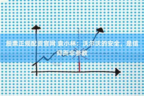 股票正规配资官网 袁小林：沃尔沃的安全，是信仰而非参数