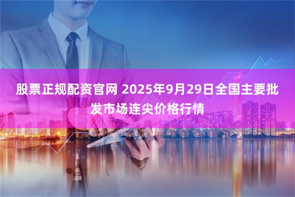 股票正规配资官网 2025年9月29日全国主要批发市场连尖价格行情