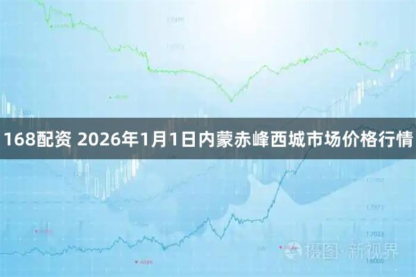 168配资 2026年1月1日内蒙赤峰西城市场价格行情