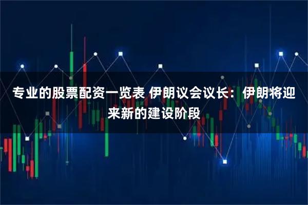 专业的股票配资一览表 伊朗议会议长：伊朗将迎来新的建设阶段