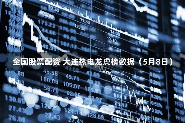 全国股票配资 大连热电龙虎榜数据（5月8日）