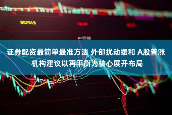 证券配资最简单最准方法 外部扰动缓和 A股普涨 机构建议以再平衡为核心展开布局