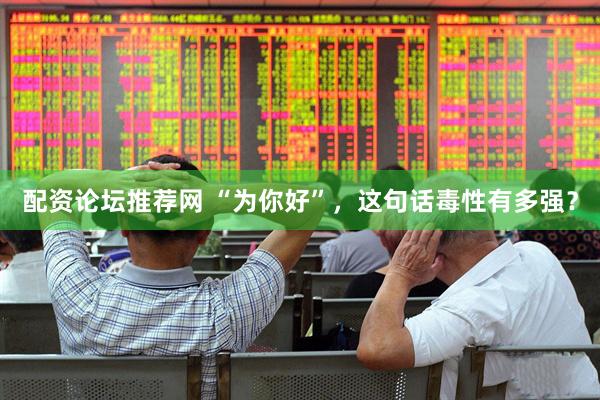 配资论坛推荐网 “为你好”，这句话毒性有多强？