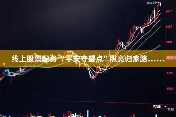 线上股票配资 “平安守望点”照亮归家路……